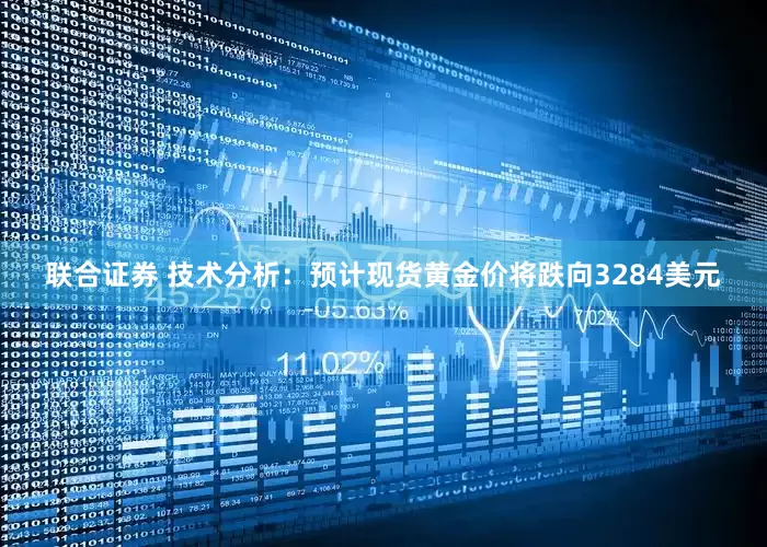 联合证券 技术分析：预计现货黄金价将跌向3284美元