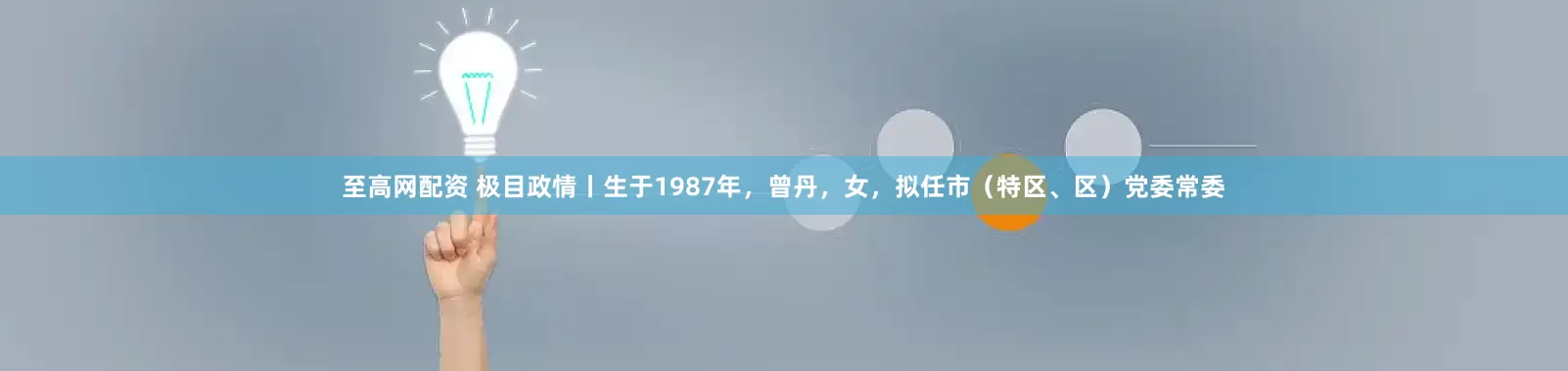 至高网配资 极目政情丨生于1987年，曾丹，女，拟任市（特区、区）党委常委