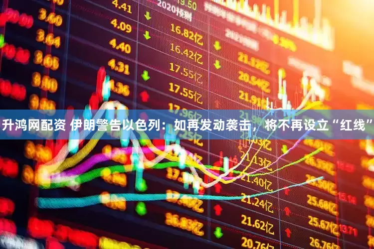 升鸿网配资 伊朗警告以色列：如再发动袭击，将不再设立“红线”