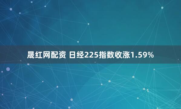 晟红网配资 日经225指数收涨1.59%