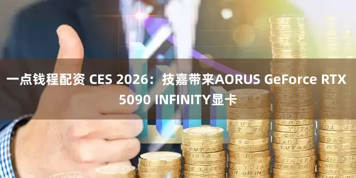 一点钱程配资 CES 2026：技嘉带来AORUS GeForce RTX 5090 INFINITY显卡