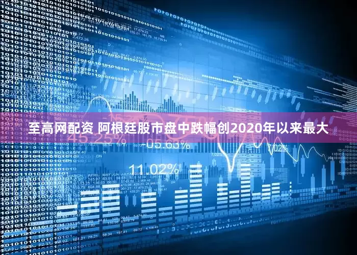 至高网配资 阿根廷股市盘中跌幅创2020年以来最大